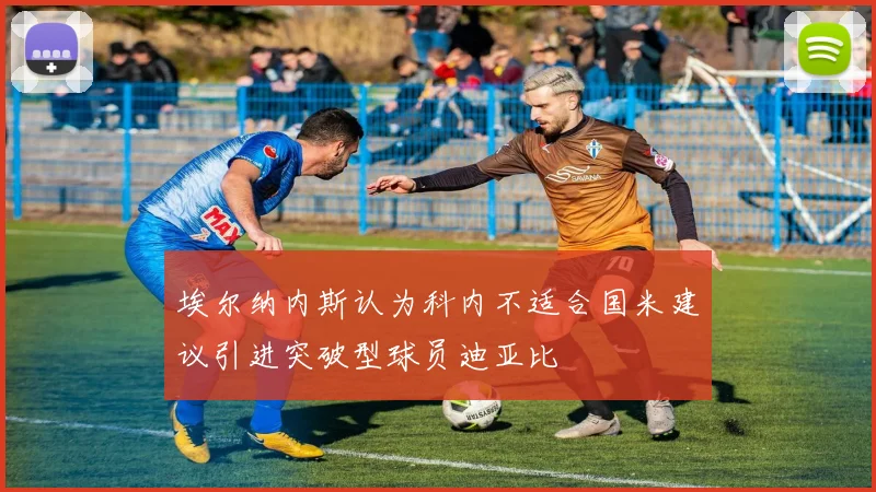 埃尔纳内斯认为科内不适合国米建议引进突破型球员迪亚比