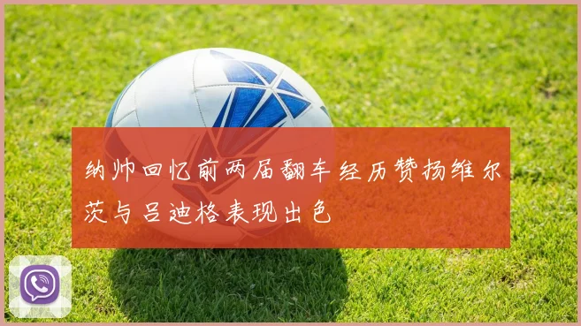 纳帅回忆前两届翻车经历赞扬维尔茨与吕迪格表现出色