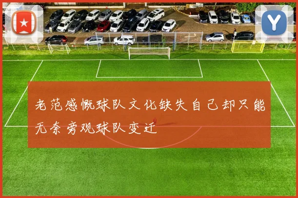 老范感慨球队文化缺失自己却只能无奈旁观球队变迁