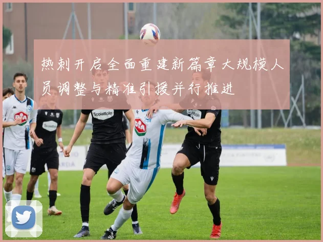 热刺开启全面重建新篇章大规模人员调整与精准引援并行推进